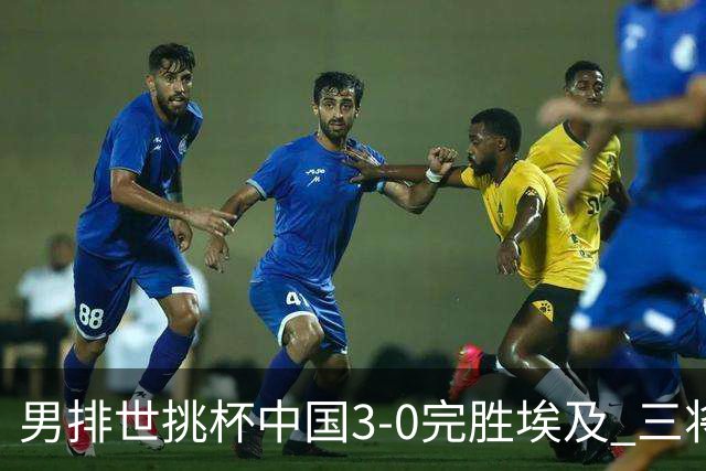 男排世挑杯中国3-0完胜埃及 三将上双率先进决赛