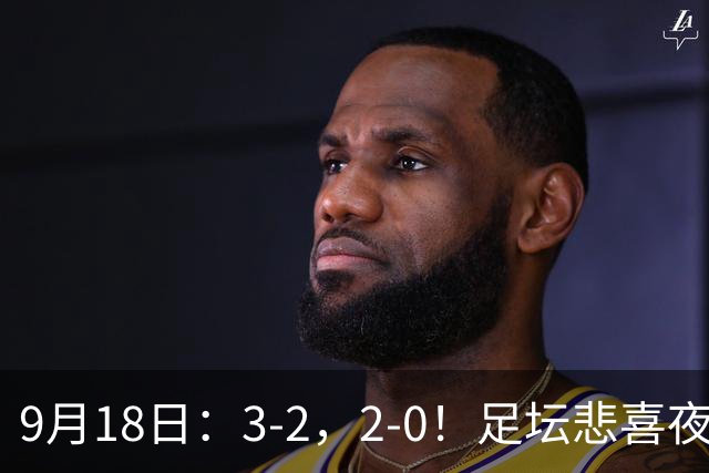 9月18日：3-2，2-0！足坛悲喜夜！国足世界杯出局 马竞巴萨大胜 曼联米兰输球_2